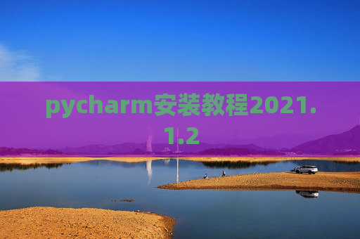 pycharm安装教程2021.1.2 pycharm安装教程2021.1.2